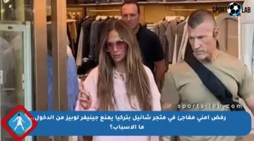 رفض أمني مفاجئ في متجر شانيل بتركيا يمنع جينيفر لوبيز من الدخول… ما الأسباب؟